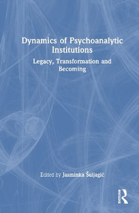 Dynamics of Psychoanalytic Institutions : Legacy, Transformation and Becoming - Jasminka Å uljagiÄ?