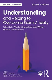 Understanding and Helping to Overcome Exam Anxiety : What Is It, Why Is It Important and Where Does It Come From? - David Putwain