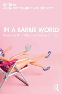 In a Barbie World : Barbie as Narrative, Symbol, and Cipher - Anna Gotlib