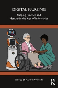 Digital Nursing : Shaping Practice and Identity in the Age of Informatics - Matthew Wynn