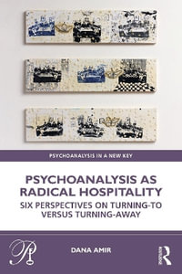 Psychoanalysis as Radical Hospitality : Six Perspectives on Turning-to versus Turning-Away - Dana Amir