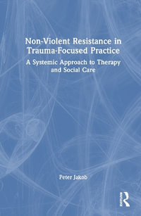 Nonviolent Resistance in Trauma-Focused Practice : A Systemic Approach to Therapy and Social Care - Peter Jakob