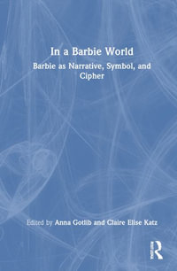 In a Barbie World : Barbie as Narrative, Symbol, and Cipher - Anna Gotlib