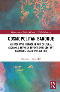 Cosmopolitan Baroque : Aristocratic Networks and Cultural Exchange Between Seventeenth-Century Habsburg Spain and Austria - Bianca M. Lindorfer