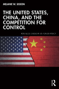 The United States, China, and the Competition for Control : Routledge Studies in Us Foreign Policy - Melanie W. Sisson