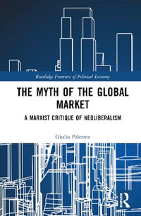 The Myth of the Global Market : A Marxist Critique of Neoliberalism - Giulio Palermo