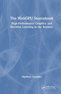 The WebGPU Sourcebook : High-Performance Graphics and Machine Learning in the Browser - Matthew Scarpino