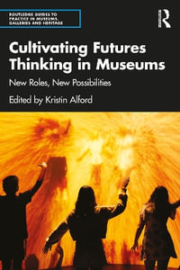 Cultivating Futures Thinking in Museums : Routledge Guides to Practice in Museums, Galleries and Heritage - Kristin Alford