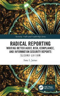 Radical Reporting : Writing Better Audit, Risk, Compliance, and Information Security Reports - Sara I. James