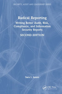 Radical Reporting : Writing Better Audit, Risk, Compliance, and Information Security Reports - Sara I. James