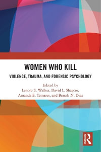 Women Who Kill : Violence, Trauma, and Forensic Psychology - Lenore Walker