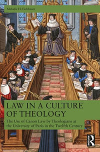 Law in a Culture of Theology : The Use of Canon Law by Parisian Theologians, ca. 1120-ca. 1220 - Melodie H. Eichbauer