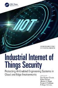 Industrial Internet of Things Security : Protecting AI-Enabled Engineering Systems in Cloud and Edge Environments - Sunil Kumar Chawla