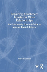 Repairing Attachment Injuries in Close Relationships : An Emotionally Focused Guide to Moving Beyond Betrayal - Clare Rosoman