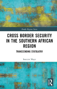 Cross Border Security in the Southern African Region : Transcending Statolatry - Inocent Moyo