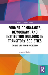 Former Combatants, Democracy, and Institution-Building in Transitory Societies : Kosovo and North Macedonia - Armend Bekaj