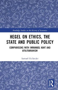 Hegel on Ethics, the State and Public Policy : Comparisons with Immanuel Kant and Utilitarianism - Samuel Hollander