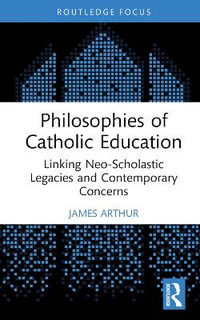 Philosophies of Catholic Education : Linking Neo-Scholastic Legacies and Contemporary Concerns - James Arthur