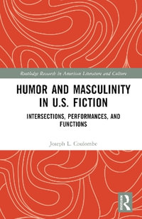 Humor and Masculinity in U.S. Fiction : Intersections, Performances, and Functions - Joseph L. Coulombe