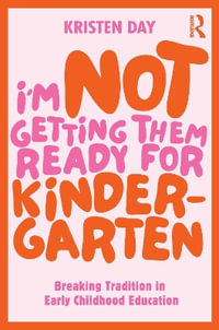 I'm Not Getting Them Ready for Kindergarten : Breaking Tradition in Early Childhood Education - Kristen RB Peterson