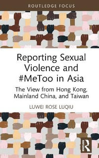 Reporting Sexual Violence and #MeToo in Asia : The View from Hong Kong, Mainland China, and Taiwan - Luwei Rose Luqiu