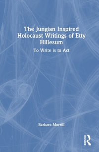 The Jungian Inspired Holocaust Writings of Etty Hillesum : To Write is to Act - Barbara Morrill