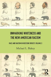 Unmarking Whiteness and the New American Racism : Race and Racism in Western Society, Volume 3 - Michael L. Blakey