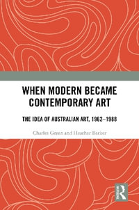 When Modern Became Contemporary Art : The Idea of Australian Art, 1962-1988 - Charles Green