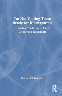 I'm Not Getting Them Ready for Kindergarten : Breaking Tradition in Early Childhood Education - Kristen RB Peterson