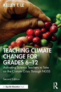 Teaching Climate Change for Grades 6-12 : Activating Science Teachers to Take on the Climate Crisis Through NGSS - Kelley T. LÃª