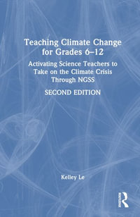 Teaching Climate Change for Grades 6-12 : Activating Science Teachers to Take on the Climate Crisis Through NGSS - Kelley T. LÃª