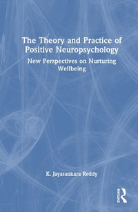 The Theory and Practice of Positive Neuropsychology : New Perspectives on Nurturing Wellbeing - K. Jayasankara Reddy