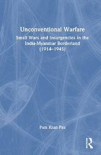 Unconventional Warfare : Small Wars and Insurgencies in the India-Myanmar Borderland (1914-1945) - Pum Khan Pau