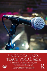 Sing Vocal Jazz, Teach Vocal Jazz : A Holistic Guide to Vocal Jazz Performance Pedagogy - Lenora Helm Hammonds