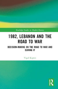 1982, Lebanon and the Road to War : Decision-Making on the Road to War and During It - Yigal Kipnis