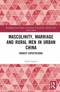 Masculinity, Marriage, and Rural Men in Urban China : Modest Expectations - Sarah Gosper