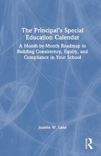 The Principal's Special Education Calendar : A Month-by-Month Roadmap to Building Consistency, Equity, and Compliance in Your School - Joanne W. Lane