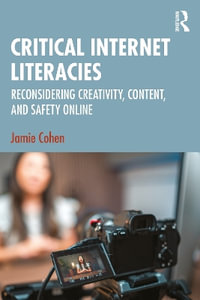 Critical Internet Literacies : Reconsidering Creativity, Content, and Safety Online - Jamie Cohen