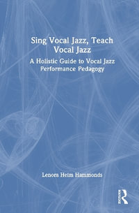 Sing Vocal Jazz, Teach Vocal Jazz : A Holistic Guide to Vocal Jazz Performance Pedagogy - Lenora Helm Hammonds