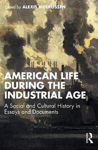 American Life During the Industrial Age : A Social and Cultural History in Essays and Documents - Alexis McCrossen