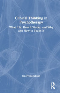 Clinical Thinking in Psychotherapy : What It Is, How It Works, and Why and How to Teach It - Jon Frederickson