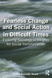 Fearless Change and Social Action in Difficult Times : Exploring Sociological Insights for Social Transformation - Paula Donnelly Roark