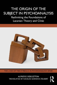 The Origin of the Subject in Psychoanalysis : Rethinking the Foundations of Lacanian Theory and Clinic - Alfredo Eidelsztein