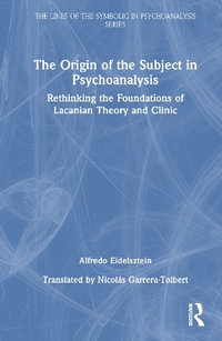 The Origin of the Subject in Psychoanalysis : Rethinking the Foundations of Lacanian Theory and Clinic - Alfredo Eidelsztein