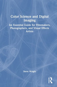 Color Science and Digital Imaging : An Essential Guide for Visual Effects Artists, Filmmakers and Photographers - Steve Wright