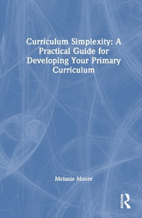 Curriculum Simplexity : A Practical Guide for Developing Your Primary Curriculum - Melanie Moore