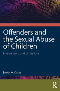 Offenders and the Sexual Abuse of Children : Interventions and Limitations - James A. Cates