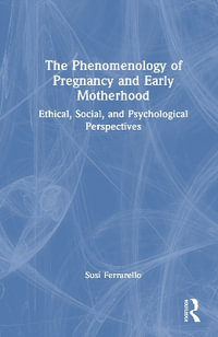 The Phenomenology of Pregnancy and Early Motherhood : Ethical, Social, and Psychological Perspectives - Susi Ferrarello