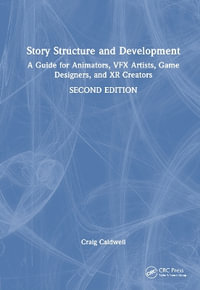 Story Structure and Development : A Guide for Animators, Vfx Artists, Game Designers, and Xr Creators - Craig Caldwell