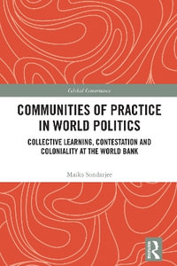 Communities of Practice in World Politics : Collective Learning, Contestation and Coloniality at the World Bank - MaÃ¯ka Sondarjee